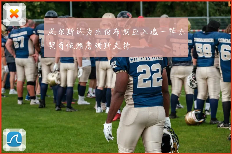 皮尔斯认为杰伦布朗应入选一阵东契奇依赖詹姆斯支持