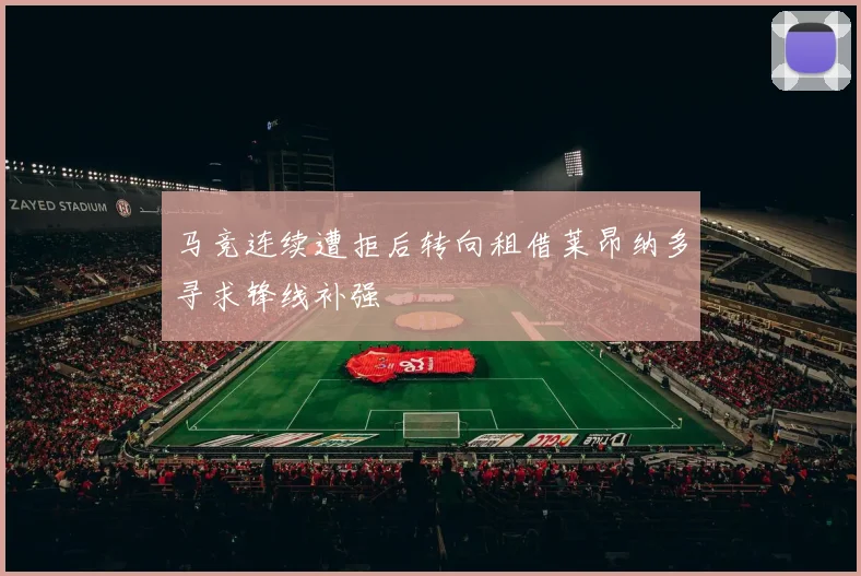 马竞连续遭拒后转向租借莱昂纳多寻求锋线补强