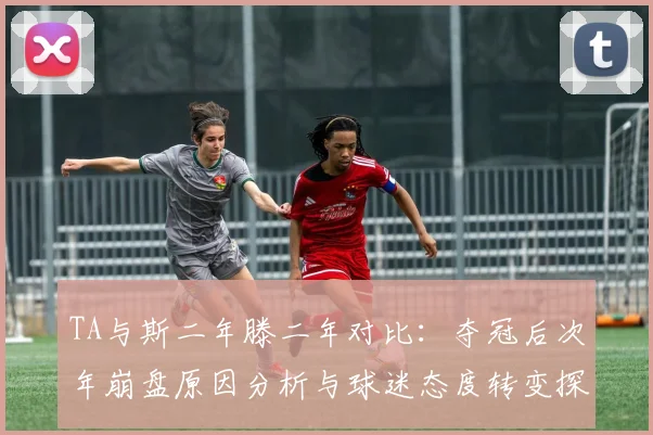TA与斯二年滕二年对比：夺冠后次年崩盘原因分析与球迷态度转变探讨