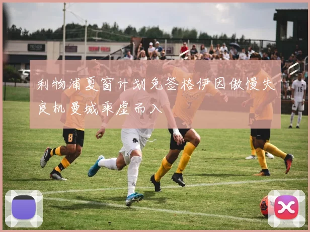 利物浦夏窗计划免签格伊因傲慢失良机曼城乘虚而入