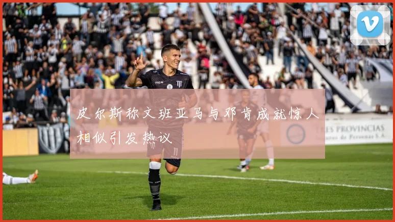 皮尔斯称文班亚马与邓肯成就惊人相似引发热议