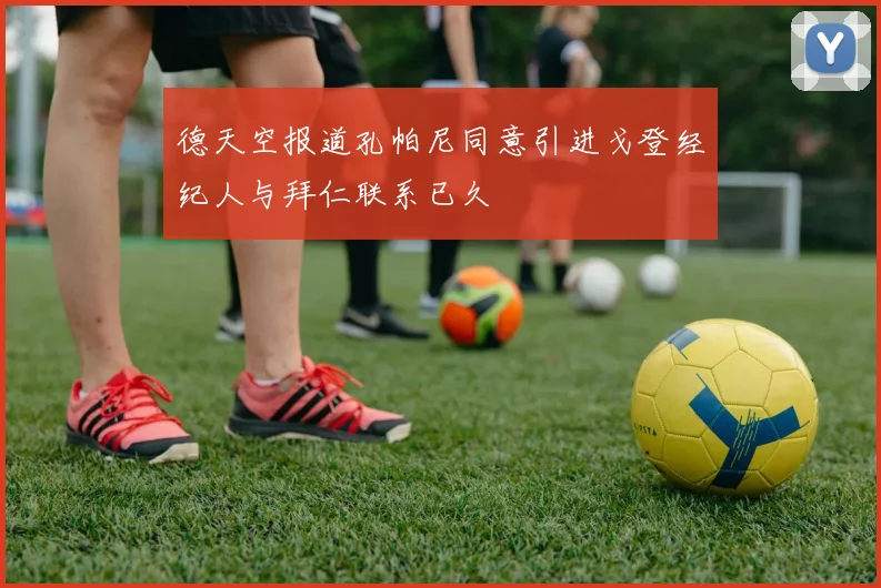 德天空报道孔帕尼同意引进戈登经纪人与拜仁联系已久