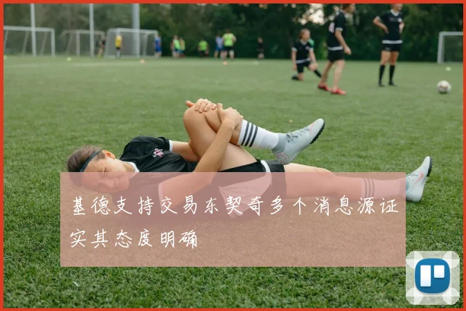 基德支持交易东契奇多个消息源证实其态度明确