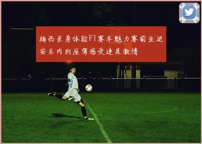 梅西亲身体验F1赛车魅力赛前坐进安东内利座驾感受速度激情