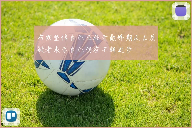 布朗坚信自己正处于巅峰期反击质疑者表示自己仍在不断进步